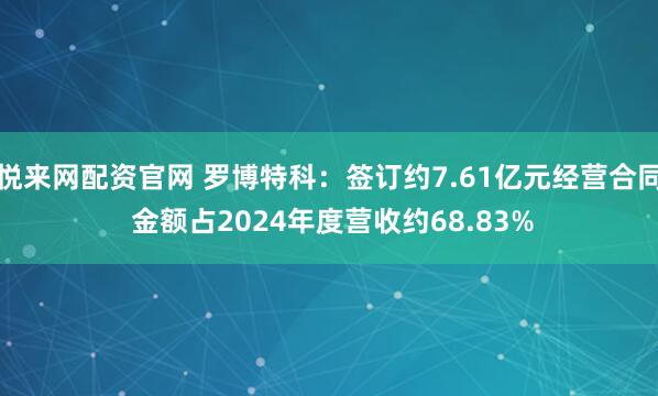 悦来网配资官网 罗博特科：签订约7.61亿元经营合同 金额占2024年度营收约68.83%