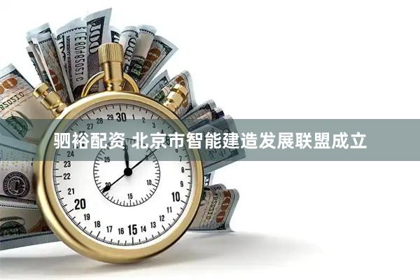 驷裕配资 北京市智能建造发展联盟成立