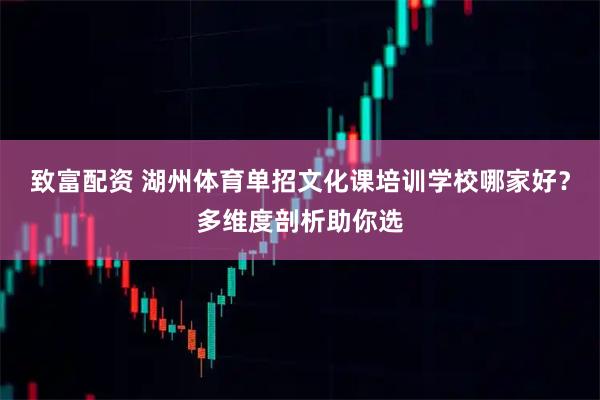 致富配资 湖州体育单招文化课培训学校哪家好？多维度剖析助你选