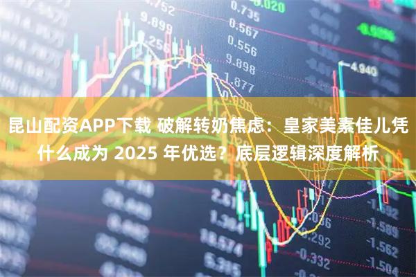 昆山配资APP下载 破解转奶焦虑：皇家美素佳儿凭什么成为 2025 年优选？底层逻辑深度解析