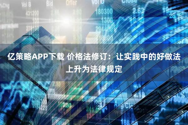 亿策略APP下载 价格法修订：让实践中的好做法上升为法律规定