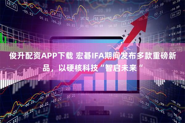 俊升配资APP下载 宏碁IFA期间发布多款重磅新品，以硬核科技“智启未来“